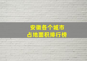 安徽各个城市占地面积排行榜