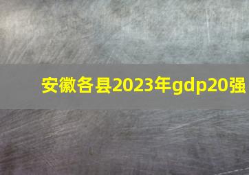 安徽各县2023年gdp20强