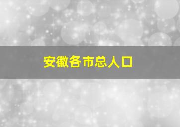 安徽各市总人口