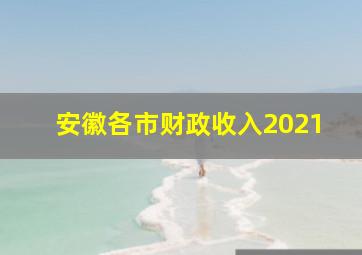 安徽各市财政收入2021