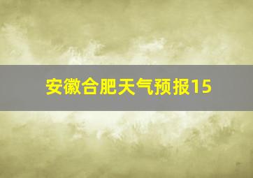 安徽合肥天气预报15