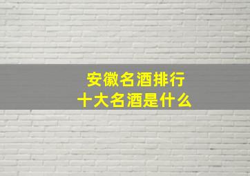 安徽名酒排行十大名酒是什么