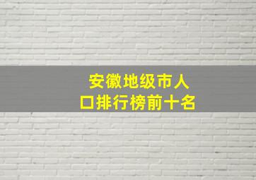 安徽地级市人口排行榜前十名