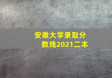 安徽大学录取分数线2021二本