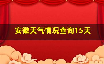 安徽天气情况查询15天