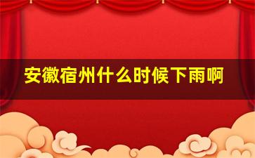 安徽宿州什么时候下雨啊