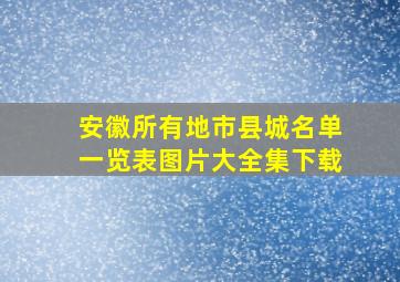 安徽所有地市县城名单一览表图片大全集下载