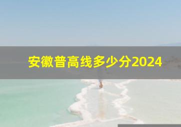 安徽普高线多少分2024