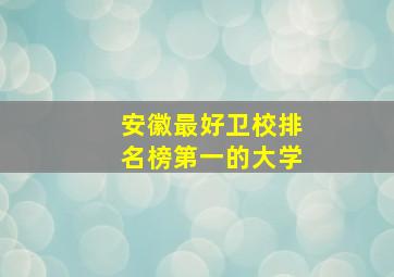 安徽最好卫校排名榜第一的大学