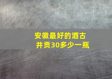 安徽最好的酒古井贡30多少一瓶