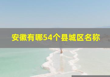 安徽有哪54个县城区名称