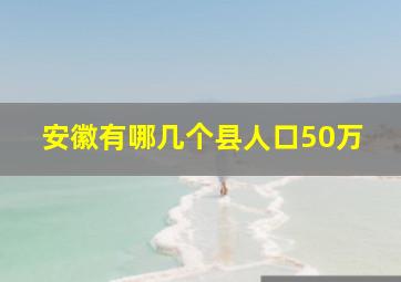 安徽有哪几个县人口50万