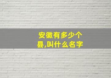 安徽有多少个县,叫什么名字