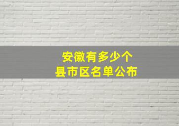 安徽有多少个县市区名单公布