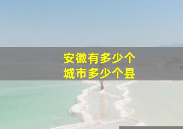 安徽有多少个城市多少个县