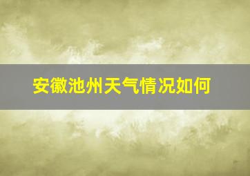 安徽池州天气情况如何