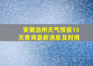 安徽池州天气预报15天查询最新消息及时间