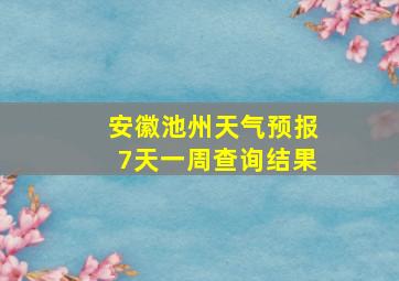 安徽池州天气预报7天一周查询结果