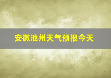 安徽池州天气预报今天