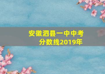 安徽泗县一中中考分数线2019年