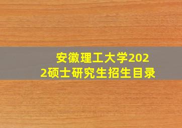 安徽理工大学2022硕士研究生招生目录