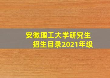 安徽理工大学研究生招生目录2021年级