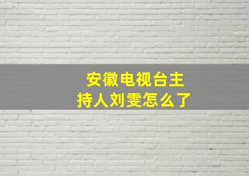 安徽电视台主持人刘雯怎么了