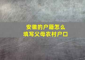 安徽的户籍怎么填写父母农村户口