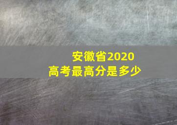 安徽省2020高考最高分是多少