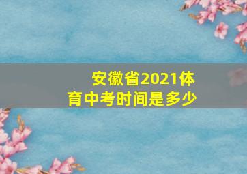 安徽省2021体育中考时间是多少