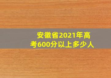 安徽省2021年高考600分以上多少人