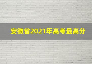 安徽省2021年高考最高分