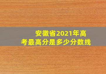 安徽省2021年高考最高分是多少分数线