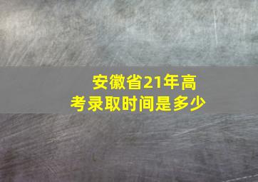 安徽省21年高考录取时间是多少