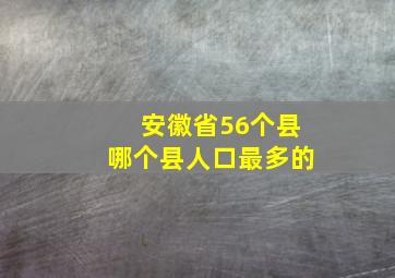 安徽省56个县哪个县人口最多的