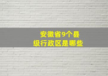 安徽省9个县级行政区是哪些