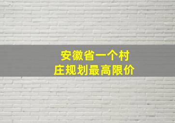 安徽省一个村庄规划最高限价