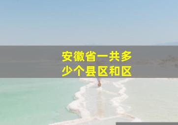 安徽省一共多少个县区和区