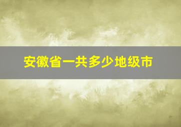 安徽省一共多少地级市