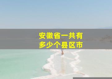 安徽省一共有多少个县区市