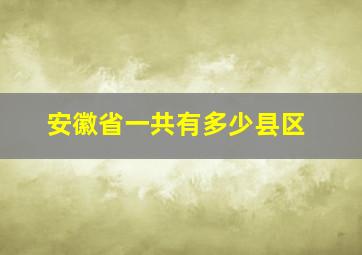 安徽省一共有多少县区