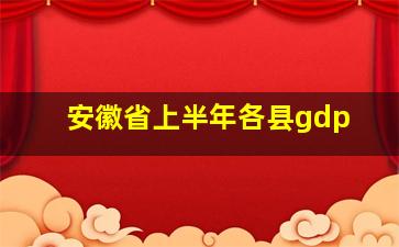 安徽省上半年各县gdp