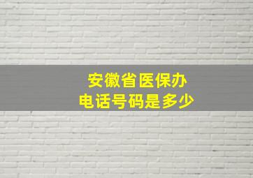 安徽省医保办电话号码是多少