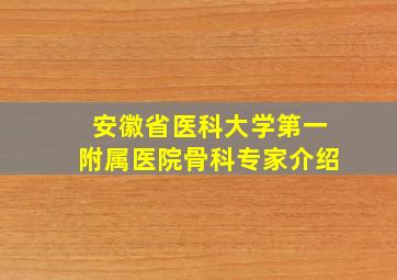 安徽省医科大学第一附属医院骨科专家介绍