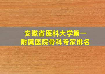 安徽省医科大学第一附属医院骨科专家排名