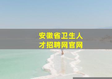 安徽省卫生人才招聘网官网