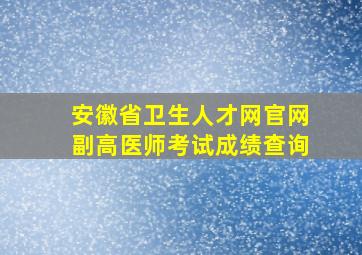 安徽省卫生人才网官网副高医师考试成绩查询