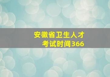 安徽省卫生人才考试时间366