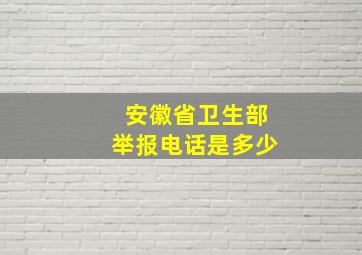 安徽省卫生部举报电话是多少