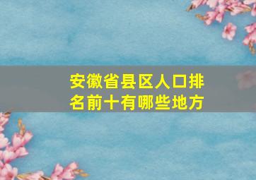 安徽省县区人口排名前十有哪些地方